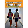 The Caregiver's Guide to Kidney Disease: How to Support Loved Ones