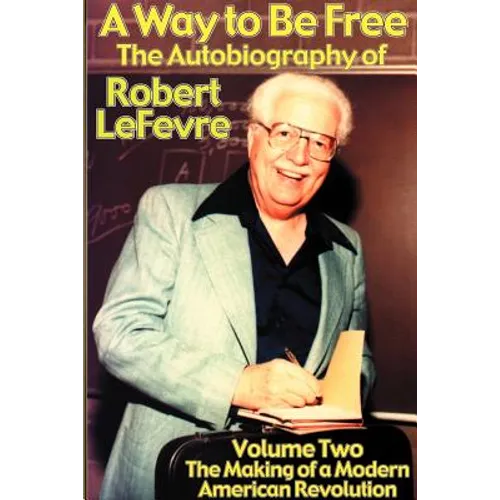 A Way to Be Free, the Autobiography of Robert LeFevre: Volume 2, the Making of a Modern American Revolution