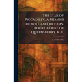 The Star of Piccadilly, a Memoir of William Douglas, Fourth Duke of Queensberry, K. T.