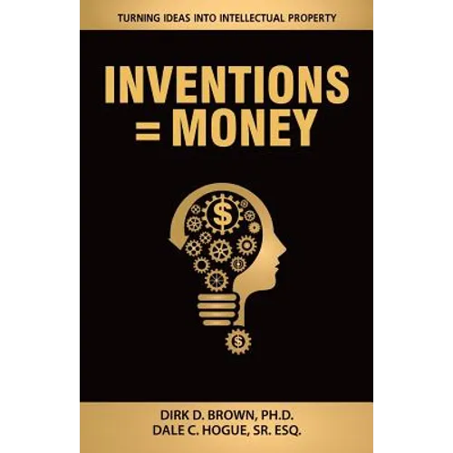 Inventions = Money: Turning Ideas Into Intellectual Property - A Manual for Patent Engineers & Scientists