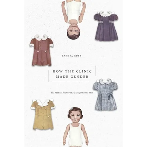 How the Clinic Made Gender: The Medical History of a Transformative Idea