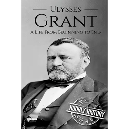 Ulysses S Grant: A Life From Beginning to End