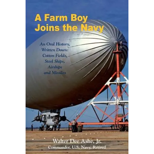 A Farm Boy Joins the Navy: An Oral History, Written Down: Cotton Fields, Steel Ships, Airships and Missiles