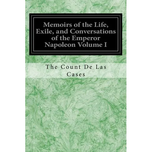 Memoirs of the Life, Exile, and Conversations of the Emperor Napoleon Volume I