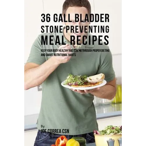 36 Gallbladder Stone Preventing Meal Recipes: Keep Your Body Healthy and Strong through Proper Dieting and Smart Nutritional Habits
