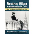 Woodrow Wilson as Commander in Chief: The Presidency and the Great War