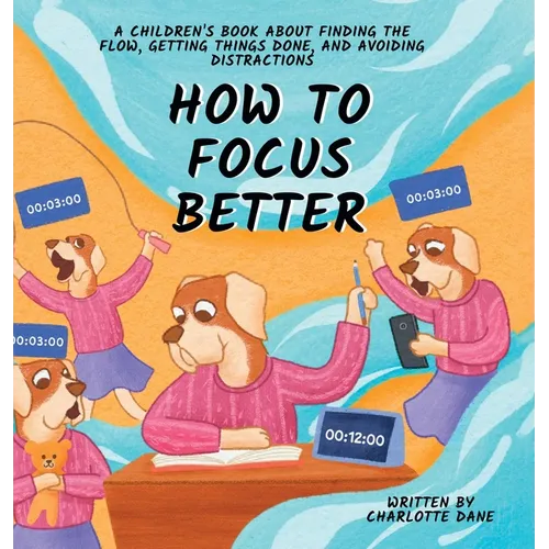 How to Focus Better: A Children's Book About Finding the Flow, Getting Things Done, and Avoiding Distractions