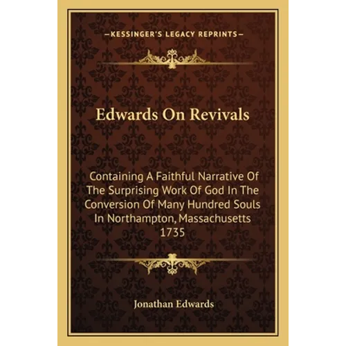 Edwards On Revivals: Containing A Faithful Narrative Of The Surprising Work Of God In The Conversion Of Many Hundred Souls In Northampton,