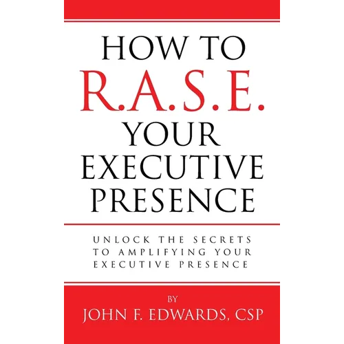 How To R.A.S.E. Your Executive Presence: Unlock the secrets to amplifying your executive presence
