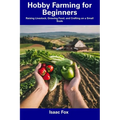 Hobby Farming for Beginners: Raising Livestock, Growing Food, and Crafting on a Small Scale