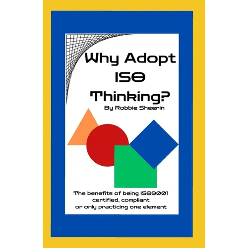 Why Adopt ISO Thinking?: The Benefits of Being ISO9001 Certified, Compliant or Only Practicing One Element