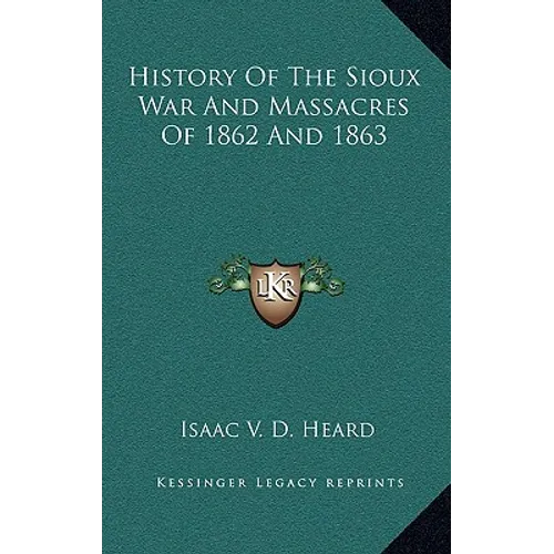 History Of The Sioux War And Massacres Of 1862 And 1863