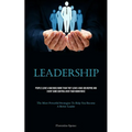Leadership: People Leave A Bad Boss More Than They Leave A Bad Job Inspire And Exert Some Control Over Your Workforce (The Most Powerful Strategies To
