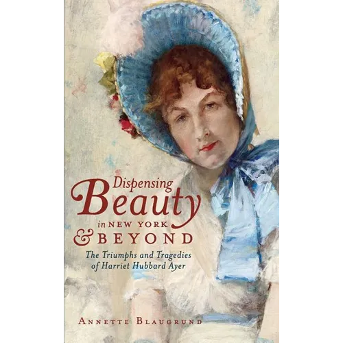 Dispensing Beauty in New York & Beyond: The Triumphs and Tragedies of Harriet Hubbard Ayer