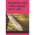 AMERICA DIES - When Based Upon LIES: FAKE America Again