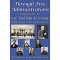 Through Five Administrations: Reminiscences of Col. William H. Crook, Body-Guard to President Lincoln