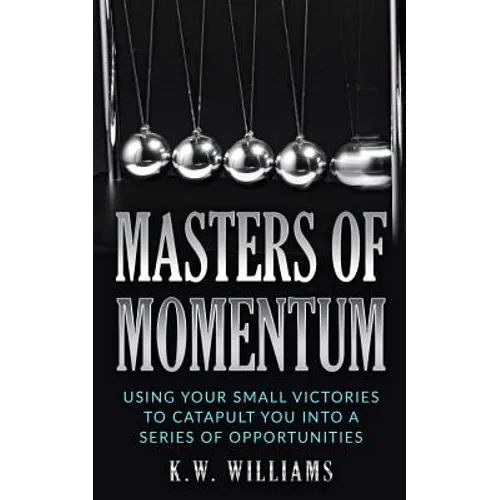 Masters Of Momentum: Using Your Small Victories To Catapult You Into A Series Of Opportunities
