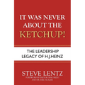 It Was Never About the Ketchup!: The Leadership Legacy of H.J. Heinz