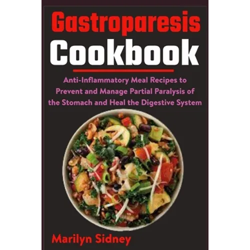 Gastroparesis Cookbook: Anti-Inflammatory Meal Recipes to Prevent and Manage Partial Paralysis of the Stomach and Heal the Digestive System