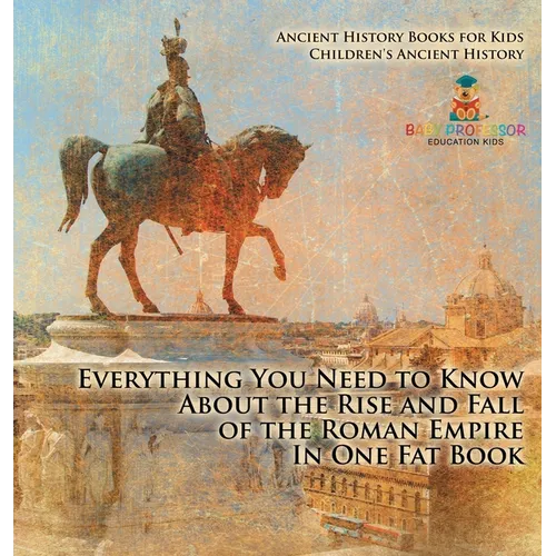 Everything You Need to Know About the Rise and Fall of the Roman Empire In One Fat Book - Ancient History Books for Kids Children's Ancient History