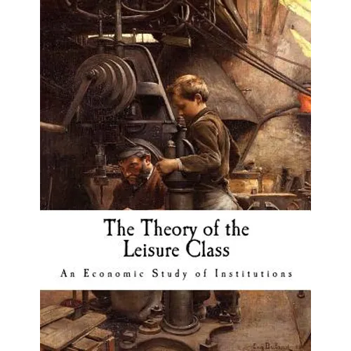 The Theory of the Leisure Class: An Economic Study of Institutions