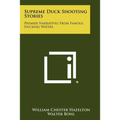 Supreme Duck Shooting Stories: Premier Narratives From Famous Ducking Waters