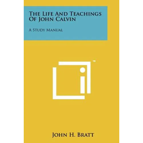 The Life and Teachings of John Calvin: A Study Manual