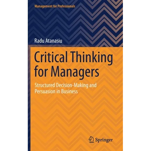 Critical Thinking for Managers: Structured Decision-Making and Persuasion in Business