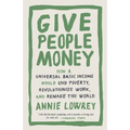 Give People Money: How a Universal Basic Income Would End Poverty, Revolutionize Work, and Remake the World