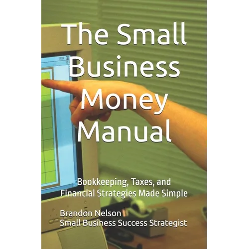 The Small Business Money Manual: Bookkeeping, Taxes, and Financial Strategies Made Simple