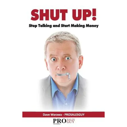 Shut Up! Stop Talking and Start Making Money: A Sales Book - 100% Practical Sales Techniques - Increase Your Sales by Listening, Not Talking!