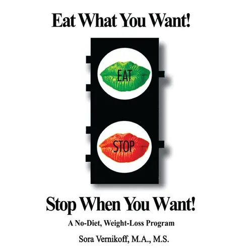 Eat What You Want! Stop When You Want!: A No-Diet, Weight-Loss Program