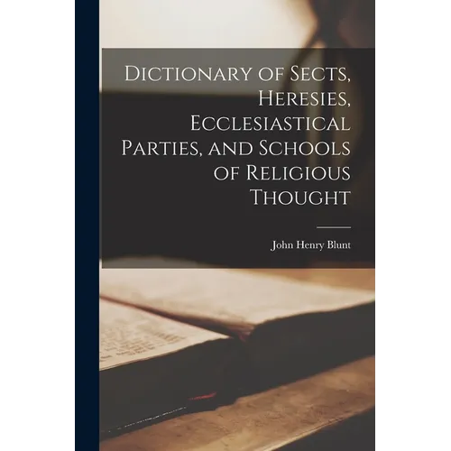 Dictionary of Sects, Heresies, Ecclesiastical Parties, and Schools of Religious Thought