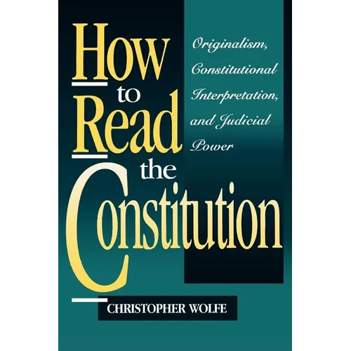How to Read the Constitution: Originalism, Constitutional Interpretation, and Judicial Power