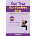 Chair Yoga for Seniors Over 60: The Easy Step-by-Step Guide with Low Impact Exercises to Reclaim Balance, Mobility and Lose Weight in 10 Minutes Per D