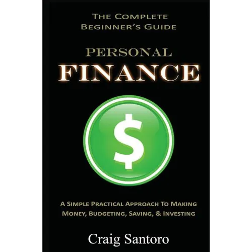 Personal Finance: The Complete Beginner's Guide: A Simple Practical Approach to Making Money, Budgeting, Saving & Investing (Saving Investing Spending