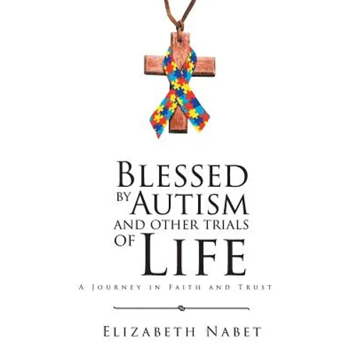Blessed by Autism and Other Trials of Life: A Journey in Faith and Trust