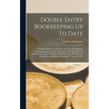Double Entry Bookkeeping Up To Date: A Valuable Reference Book For Students, Bookkeepers, Accountants, Business Men And Others, Showing How To Open, K