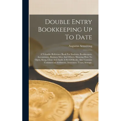 Double Entry Bookkeeping Up To Date: A Valuable Reference Book For Students, Bookkeepers, Accountants, Business Men And Others, Showing How To Open, K