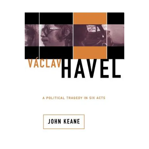 Vaclav Havel: A Political Tragedy in Six Acts