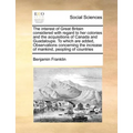 The Interest of Great Britain Considered with Regard to Her Colonies and the Acquisitions of Canada and Guadaloupe. to Which Are Added, Observations C