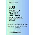 100 Ways to Make a Million Dollars a Year: Wealth Creation Roadmap: 100 Strategies with Case Studies