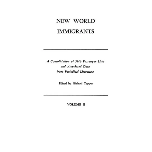 New World Immigrants. a Consolidation of Ship Passenger Lists and Associated Data from Periodical Literature. in Two Volumes. Volume II