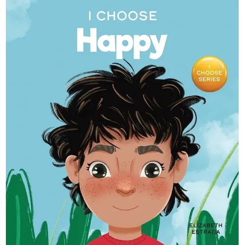 I Choose to Be Happy: A Colorful, Picture Book About Happiness, Optimism, and Positivity