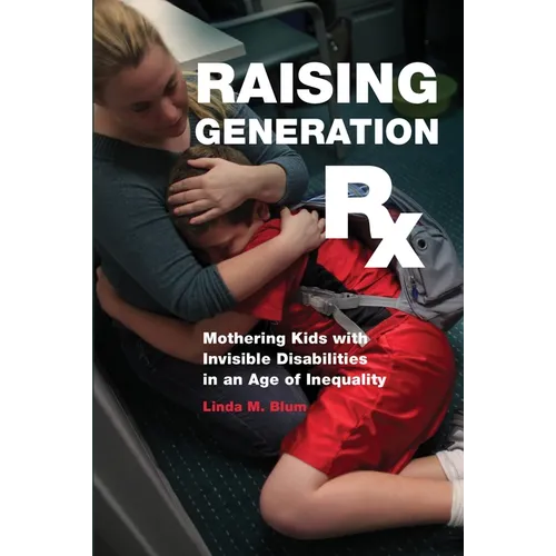 Raising Generation RX: Mothering Kids with Invisible Disabilities in an Age of Inequality