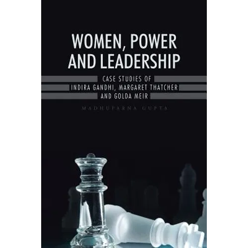Women, Power and Leadership: Case Studies of Indira Gandhi, Margaret Thatcher and Golda Meir
