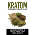 Kratom: The Truth About Mitragyna Speciosa: An Introductory Guide to Capsules, Powder, Extract, And The Full Effects