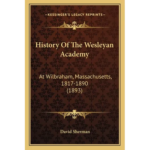 History Of The Wesleyan Academy: At Wilbraham, Massachusetts, 1817-1890 (1893)