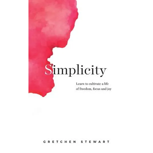 Simplicity: Cultivate a life of freedom, focus and joy.