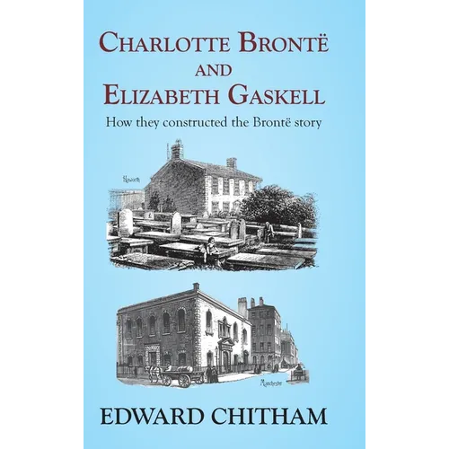 Charlotte Brontë and Elizabeth Gaskell: How they constructed the Brontë story